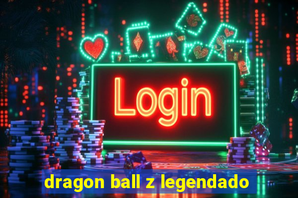 dragon ball z legendado